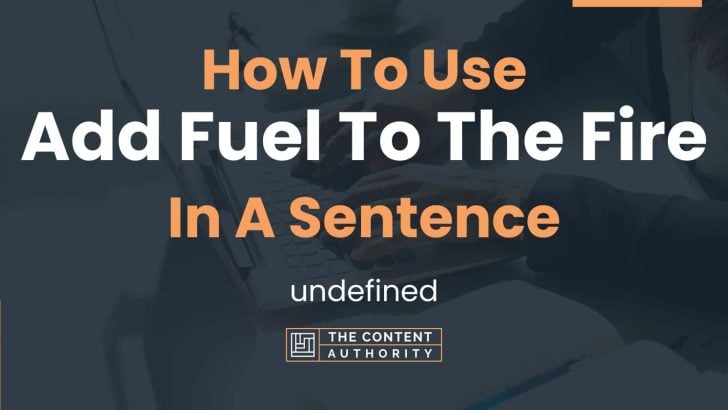 how-to-use-add-fuel-to-the-fire-in-a-sentence-undefined