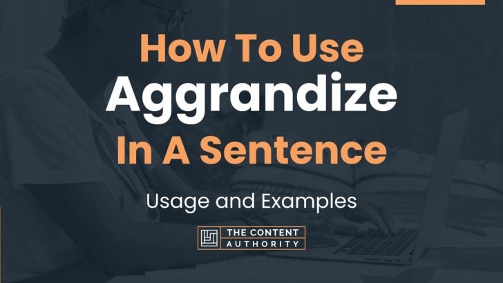 How To Use “Aggrandize” In A Sentence: Usage and Examples