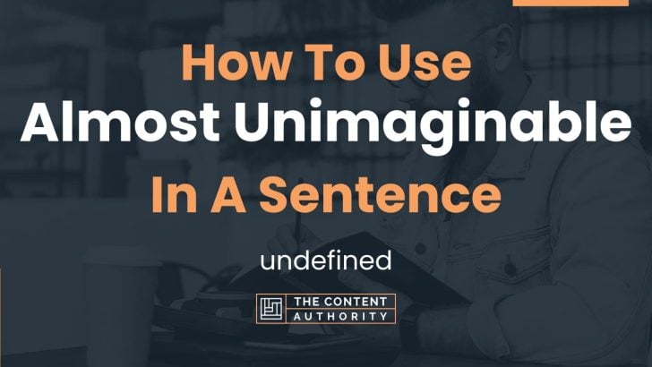 How To Use “Almost Unimaginable” In A Sentence: undefined