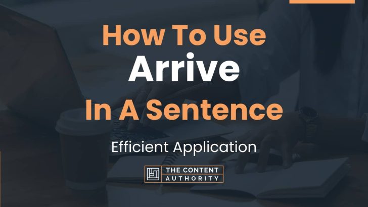 How To Use “Arrive” In A Sentence: Efficient Application