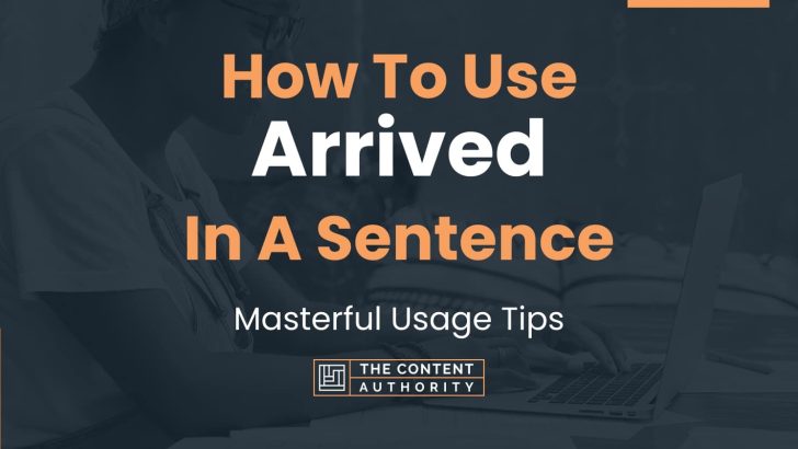 How To Use “Arrived” In A Sentence: Masterful Usage Tips