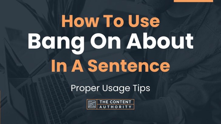 How To Use “Bang On About” In A Sentence: Proper Usage Tips