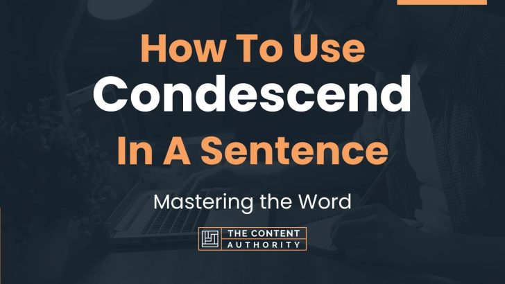 How To Use “Condescend” In A Sentence: Mastering the Word