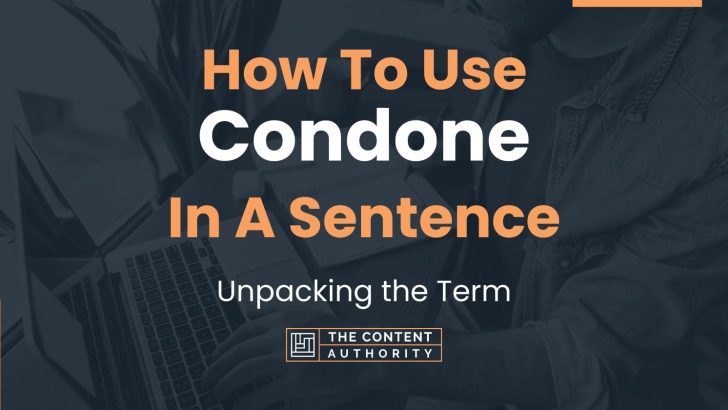 How To Use “Condone” In A Sentence: Unpacking the Term