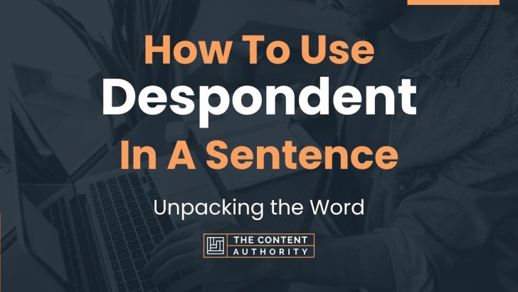 How To Use “Despondent” In A Sentence: Unpacking the Word