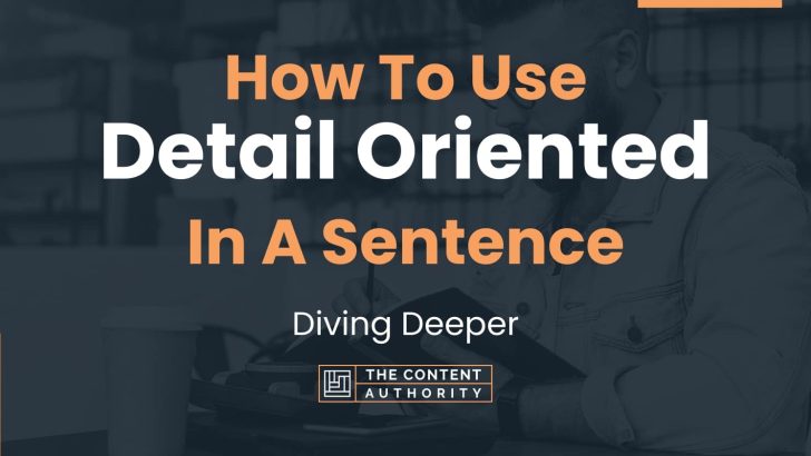 How To Use “Detail Oriented” In A Sentence: Diving Deeper