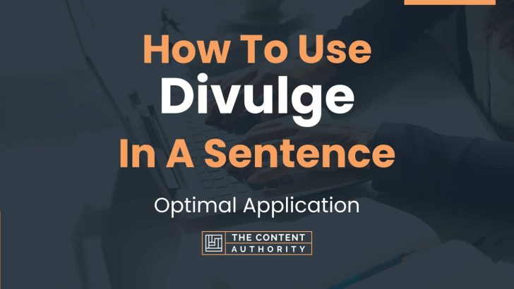 How To Use “Divulge” In A Sentence: Optimal Application