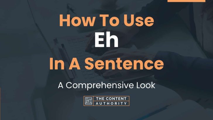 How To Use “Eh” In A Sentence: A Comprehensive Look