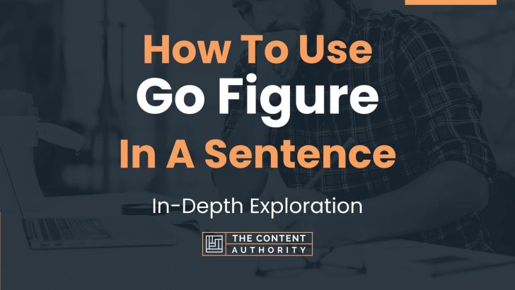How To Use “Go Figure” In A Sentence: In-Depth Exploration