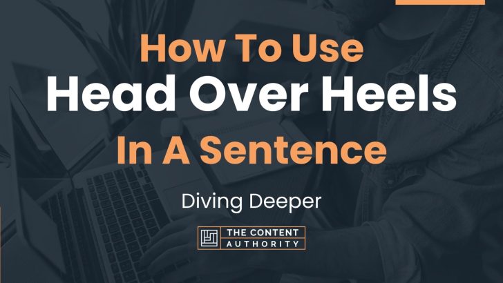 How To Use “Head Over Heels” In A Sentence: Diving Deeper
