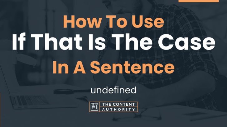 How To Use “If That Is The Case” In A Sentence: undefined