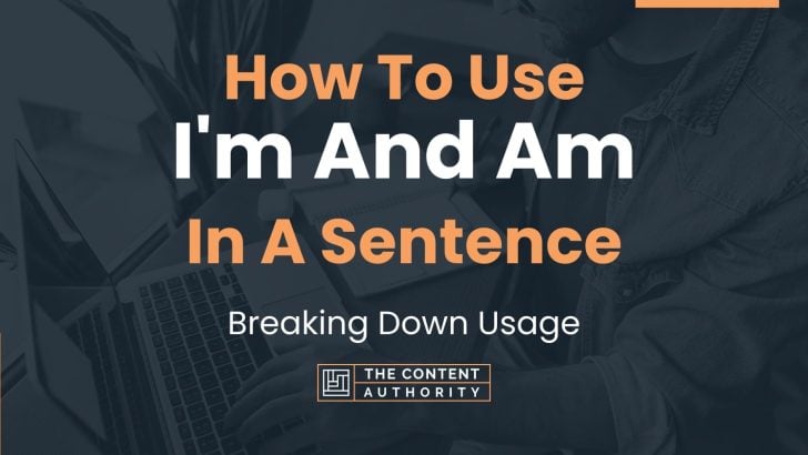 How To Use “I’m And Am” In A Sentence: Breaking Down Usage