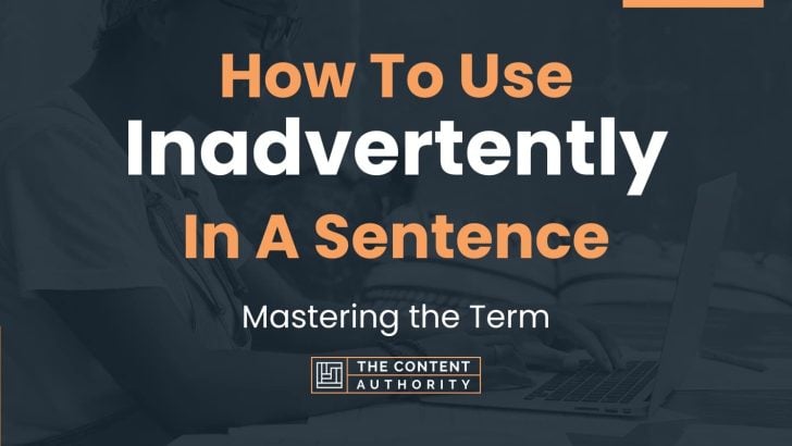How To Use “Inadvertently” In A Sentence: Mastering the Term