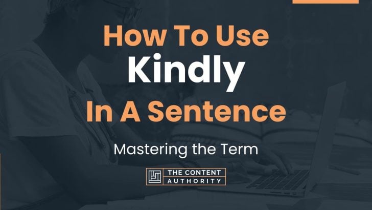 How To Use “Kindly” In A Sentence: Mastering the Term
