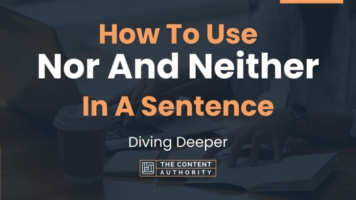 How To Use “Nor And Neither” In A Sentence: Diving Deeper