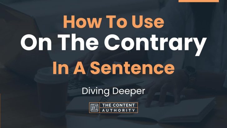 How To Use “On The Contrary” In A Sentence: Diving Deeper