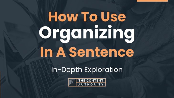 How To Use “Organizing” In A Sentence: In-Depth Exploration