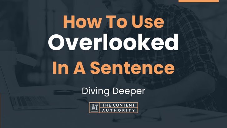 How To Use “Overlooked” In A Sentence: Diving Deeper