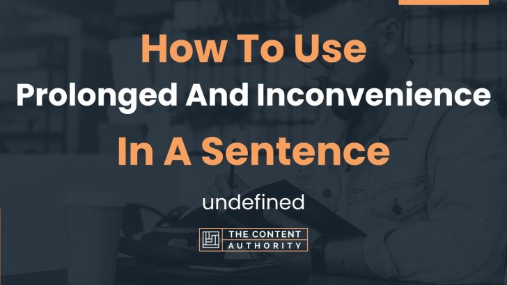 How To Use “Prolonged And Inconvenience” In A Sentence: undefined