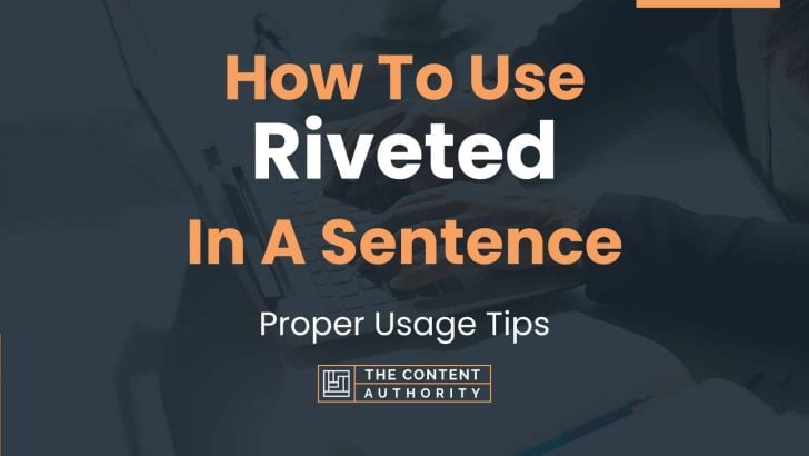How To Use “Riveted” In A Sentence: Proper Usage Tips