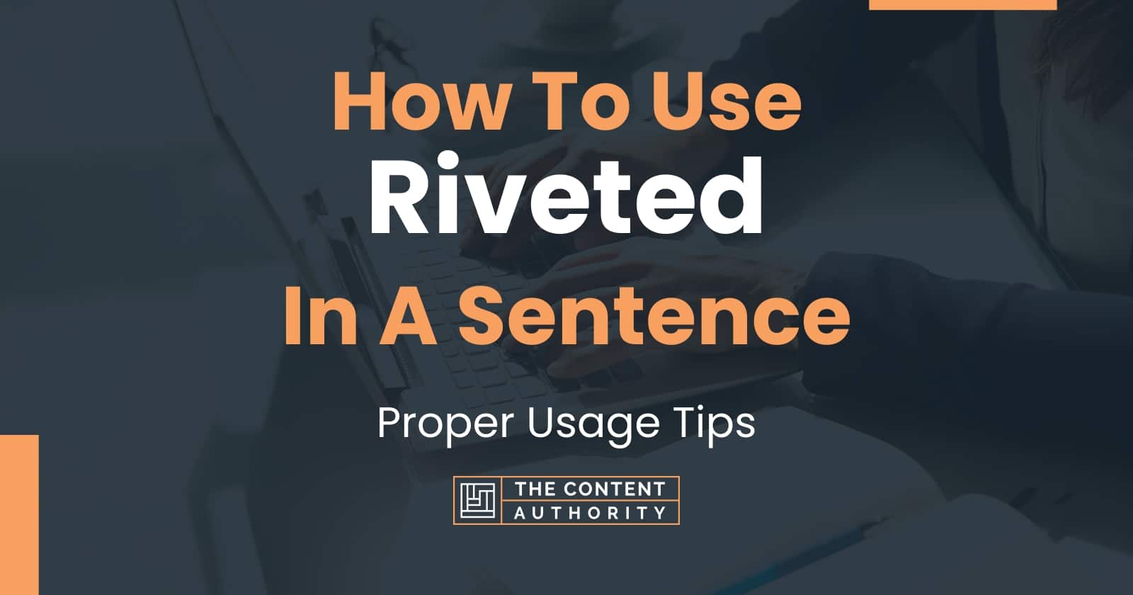 How To Use "Riveted" In A Sentence Proper Usage Tips