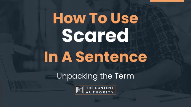 How To Use “Scared” In A Sentence: Unpacking the Term