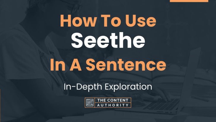 How To Use “Seethe” In A Sentence: In-Depth Exploration