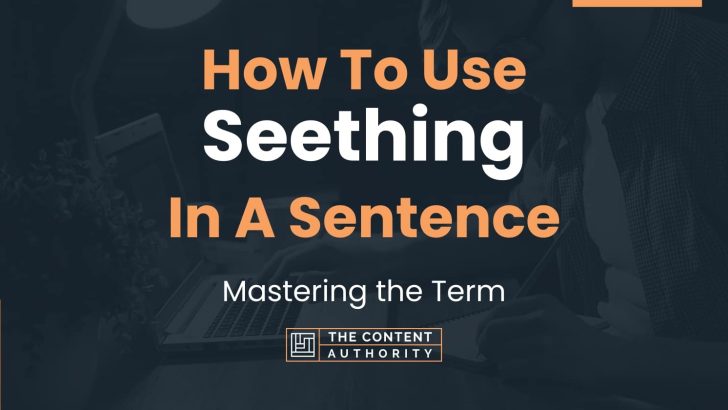 How To Use “Seething” In A Sentence: Mastering the Term