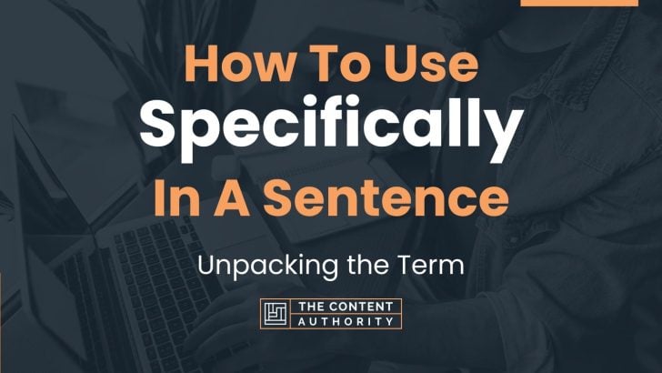 How To Use “Specifically” In A Sentence: Unpacking the Term