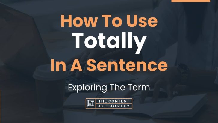 How To Use “Totally” In A Sentence: Exploring The Term