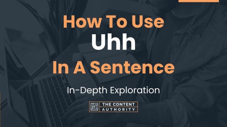 How To Use “Uhh” In A Sentence: In-Depth Exploration