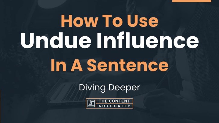 How To Use “Undue Influence” In A Sentence: Diving Deeper