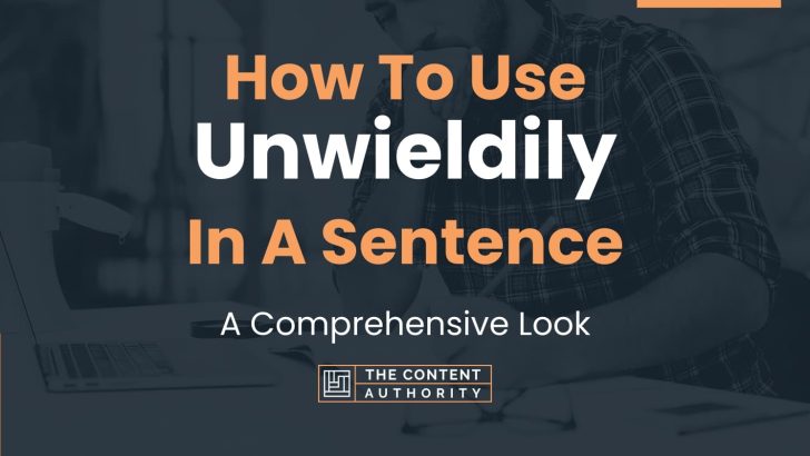 How To Use “Unwieldily” In A Sentence: A Comprehensive Look