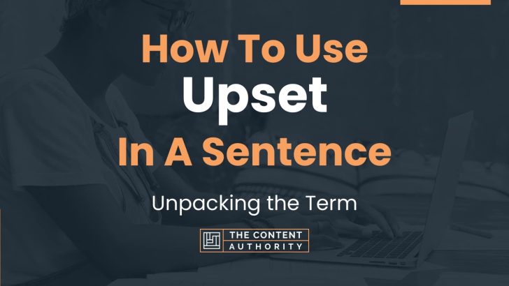 How To Use “Upset” In A Sentence: Unpacking the Term