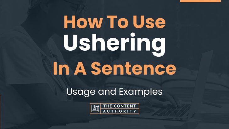 How To Use “Ushering” In A Sentence: Usage and Examples