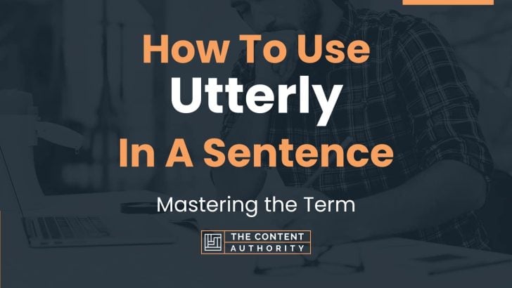 How To Use “Utterly” In A Sentence: Mastering the Term