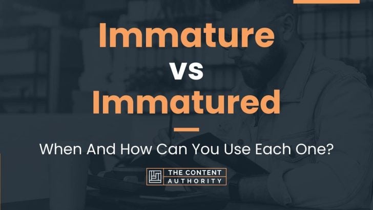 Immature vs Immatured: When And How Can You Use Each One?