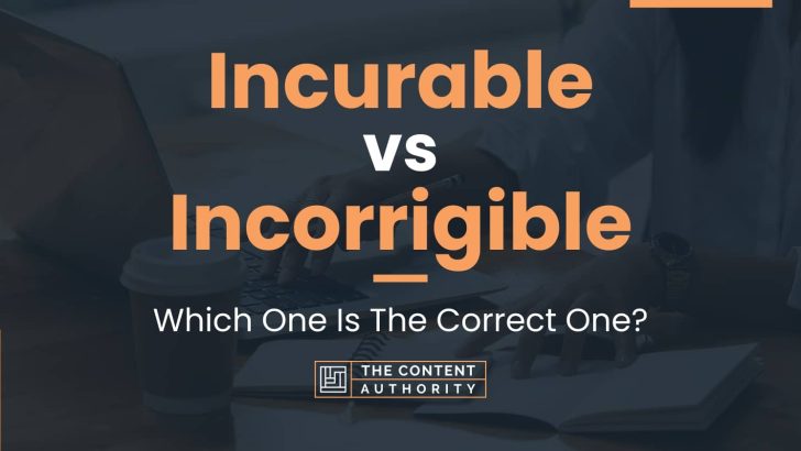 Incurable vs Incorrigible: Which One Is The Correct One?