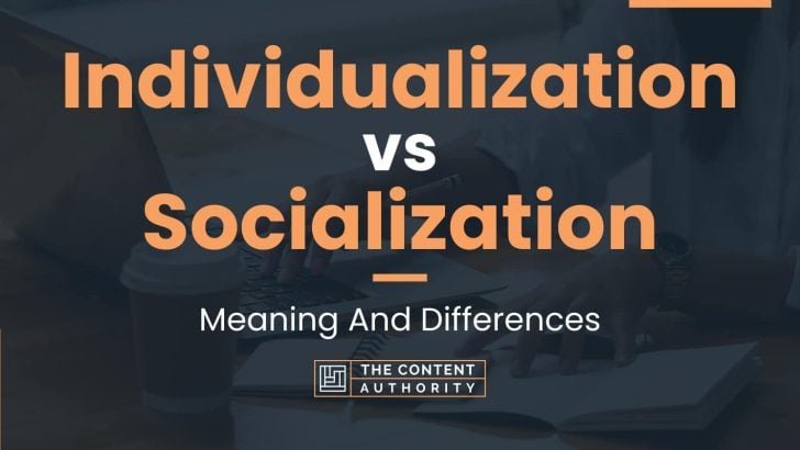 Individualization vs Socialization: Meaning And Differences