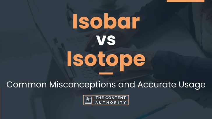 Isobar vs Isotope: Common Misconceptions and Accurate Usage