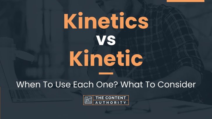 Kinetics vs Kinetic: When To Use Each One? What To Consider