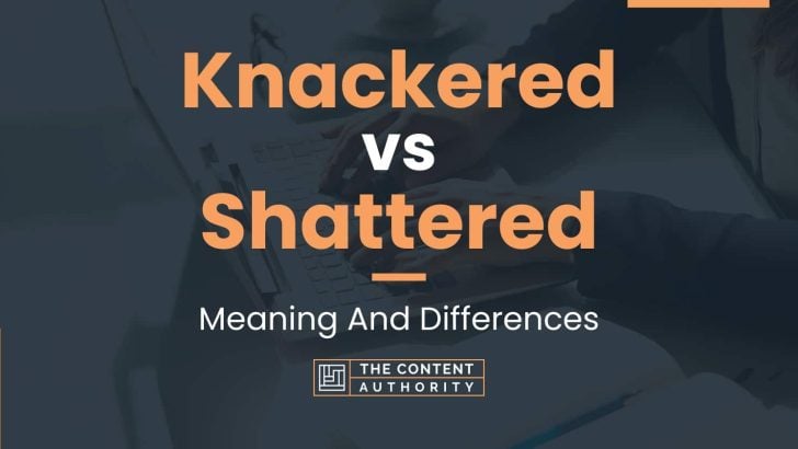 Knackered vs Shattered: Meaning And Differences