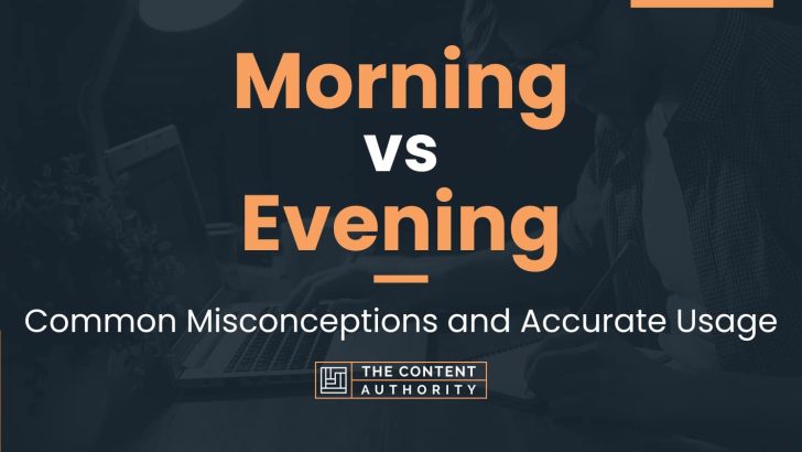 Morning vs Evening: Common Misconceptions and Accurate Usage