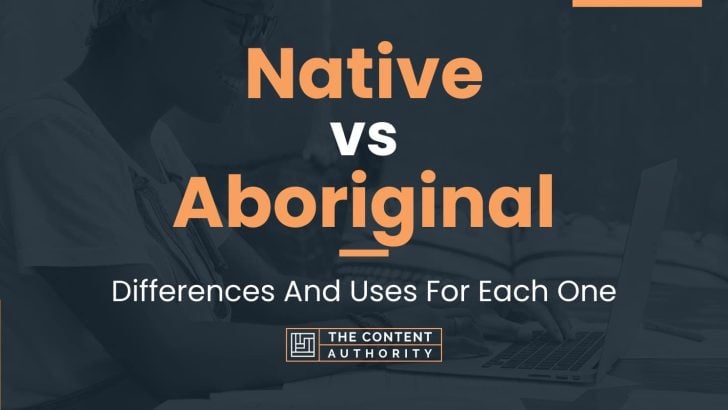 Native vs Aboriginal: Differences And Uses For Each One