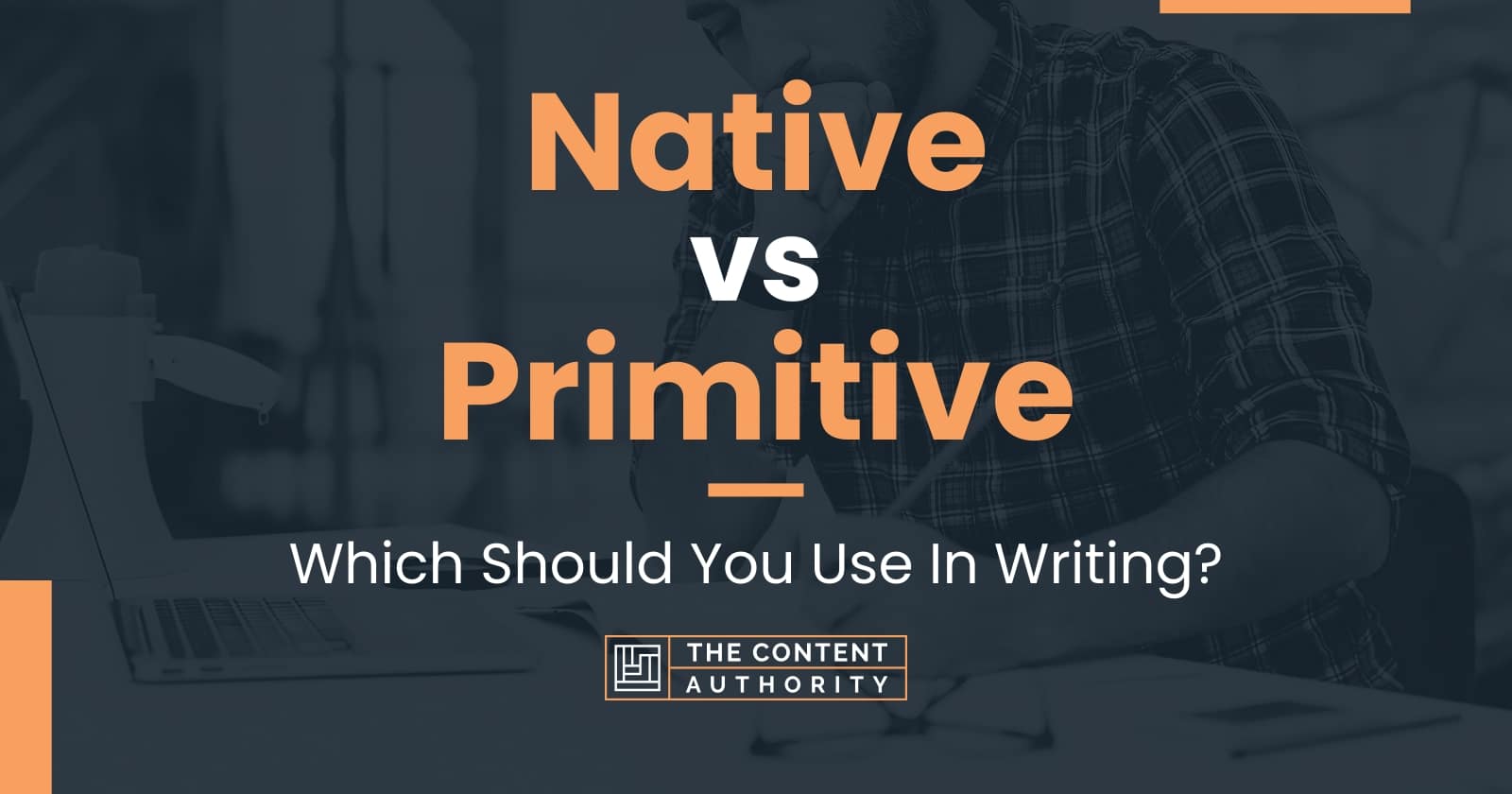 Native vs Primitive: Which Should You Use In Writing?