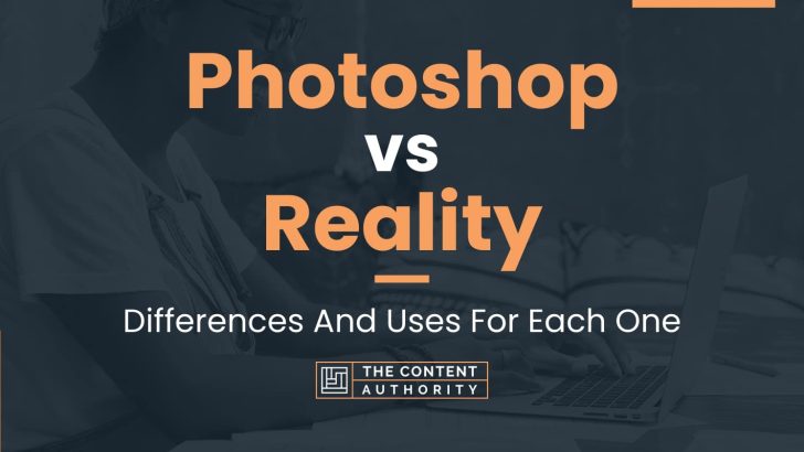 Photoshop vs Reality: Differences And Uses For Each One