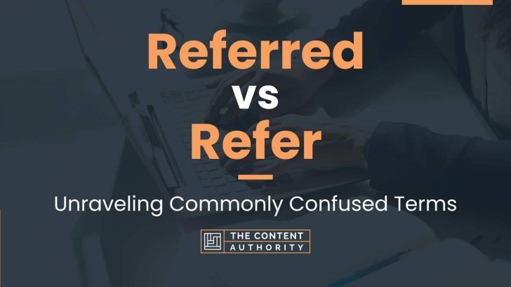 Referred vs Refer: Unraveling Commonly Confused Terms