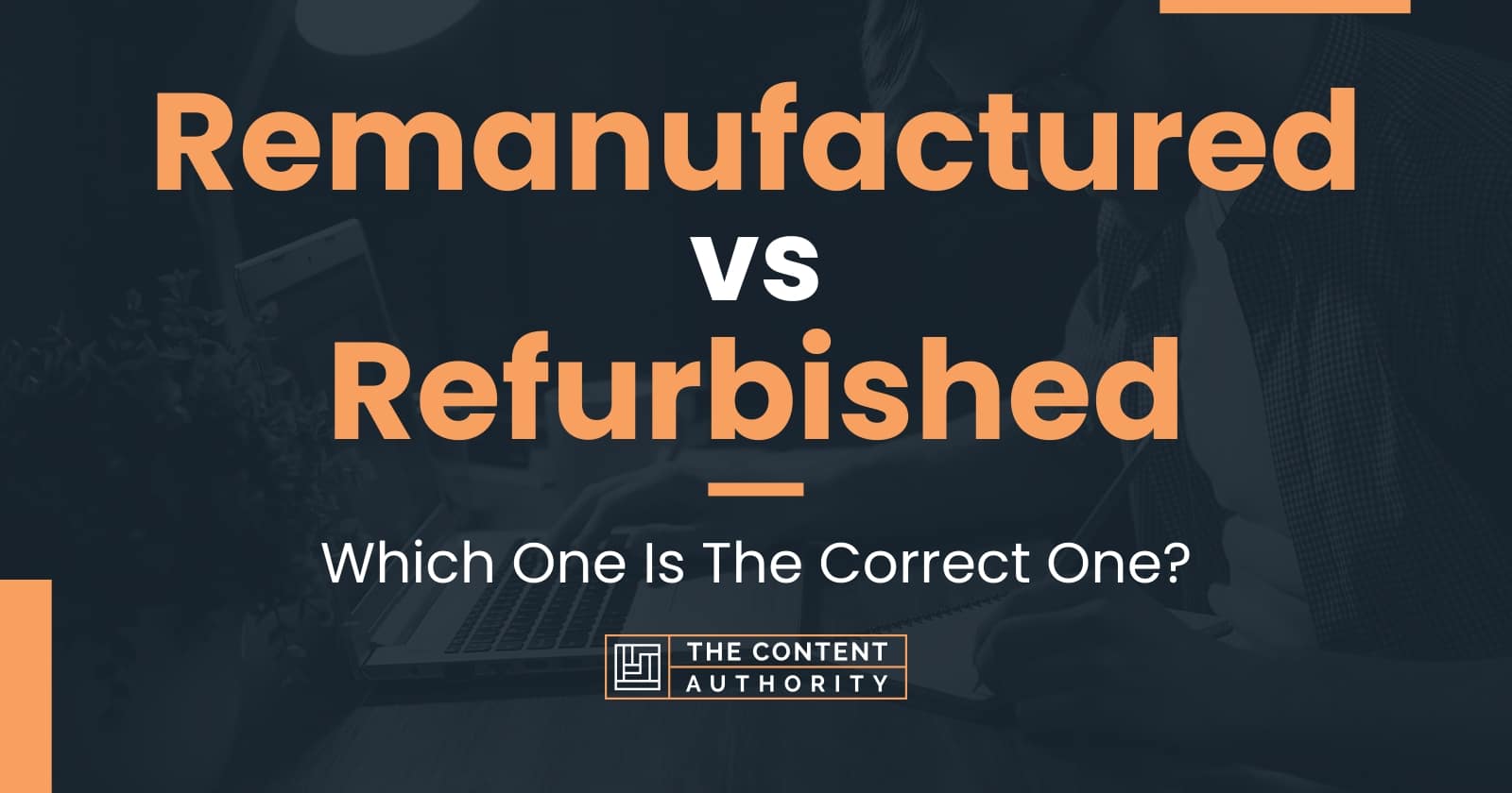 Remanufactured Vs Refurbished: Which One Is The Correct One?