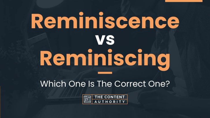 Reminiscence vs Reminiscing: Which One Is The Correct One?