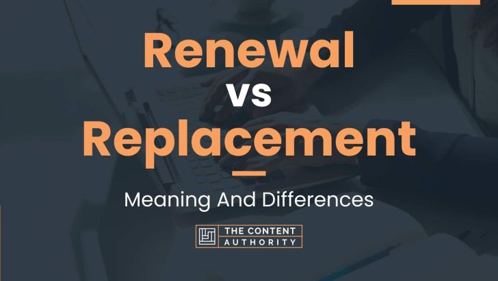 Renewal vs Replacement: Meaning And Differences